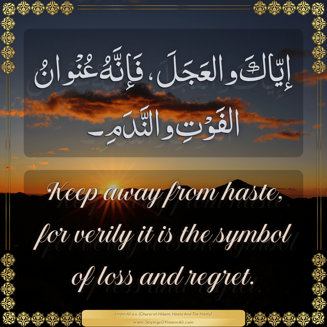 Keep away from haste, for verily it is the symbol of loss and regret.